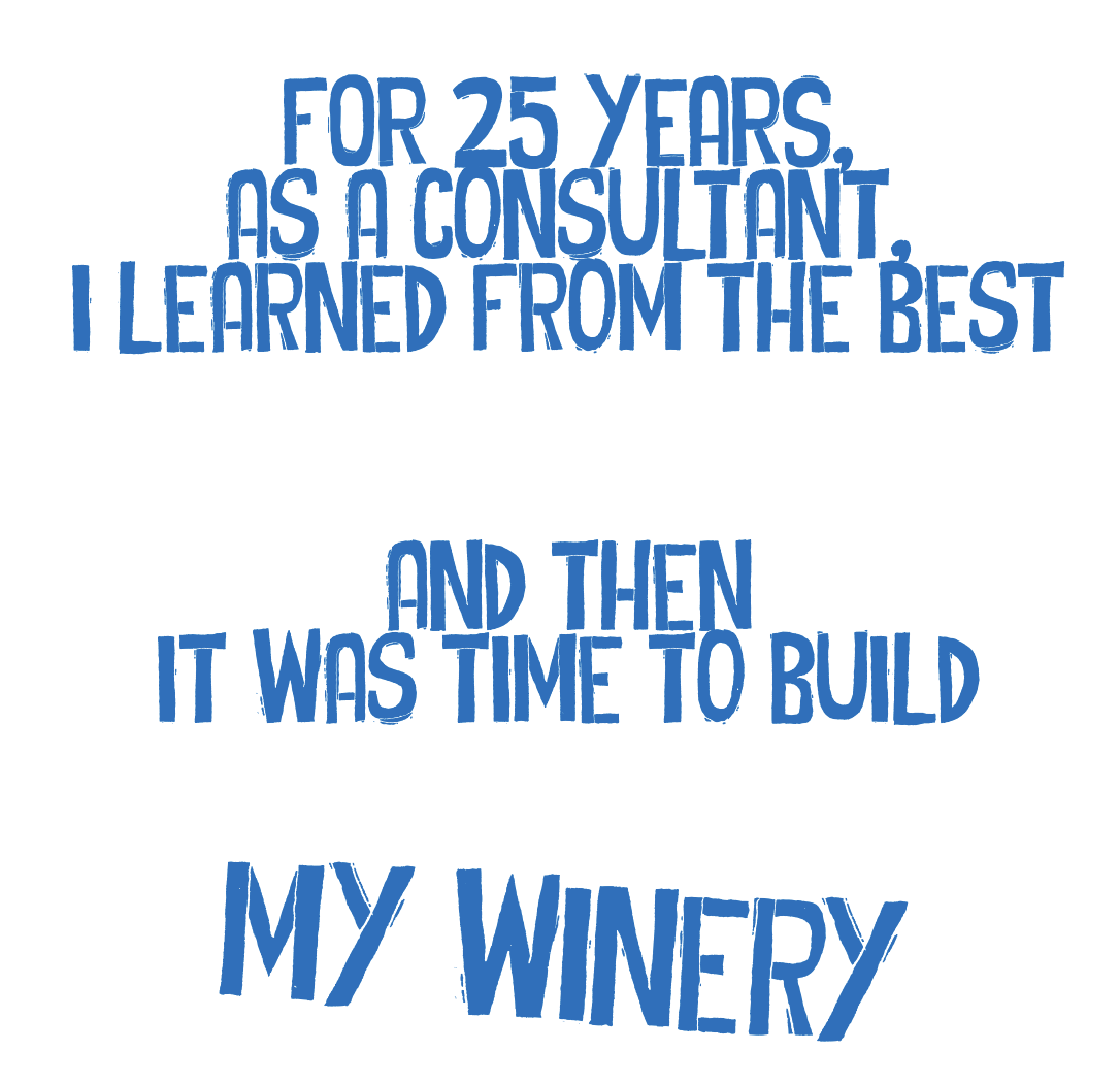 For 25 years, as a consultant, I learned from the best. And then it was time to build my winery.